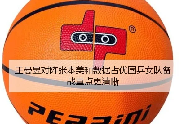王曼昱对阵张本美和数据占优国乒女队备战重点更清晰